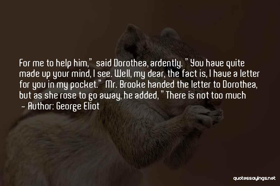 George Eliot Quotes: For Me To Help Him, Said Dorothea, Ardently. You Have Quite Made Up Your Mind, I See. Well, My Dear,