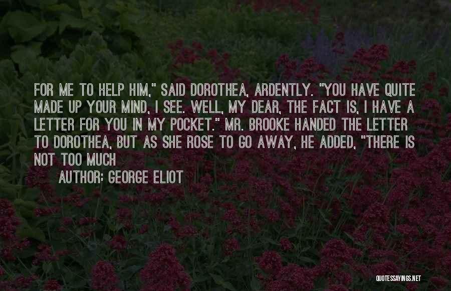 George Eliot Quotes: For Me To Help Him, Said Dorothea, Ardently. You Have Quite Made Up Your Mind, I See. Well, My Dear,