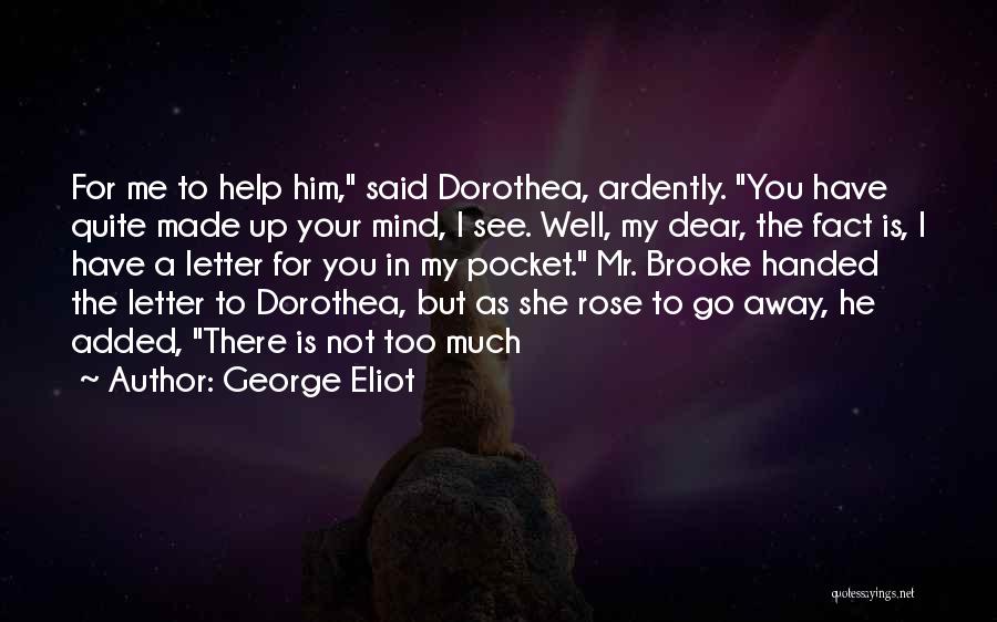 George Eliot Quotes: For Me To Help Him, Said Dorothea, Ardently. You Have Quite Made Up Your Mind, I See. Well, My Dear,