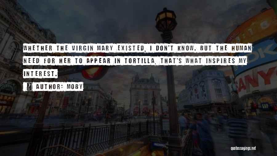 Moby Quotes: Whether The Virgin Mary Existed, I Don't Know. But The Human Need For Her To Appear In Tortilla, That's What