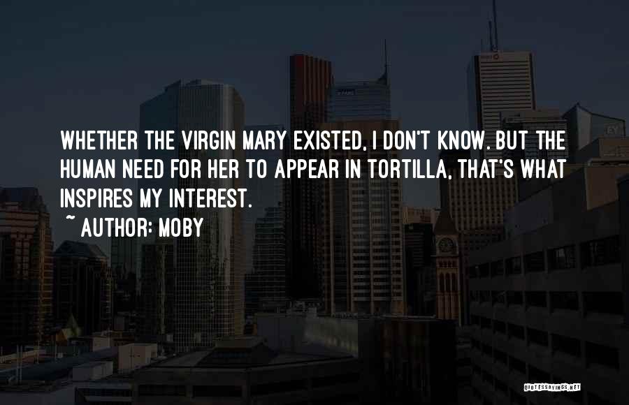 Moby Quotes: Whether The Virgin Mary Existed, I Don't Know. But The Human Need For Her To Appear In Tortilla, That's What