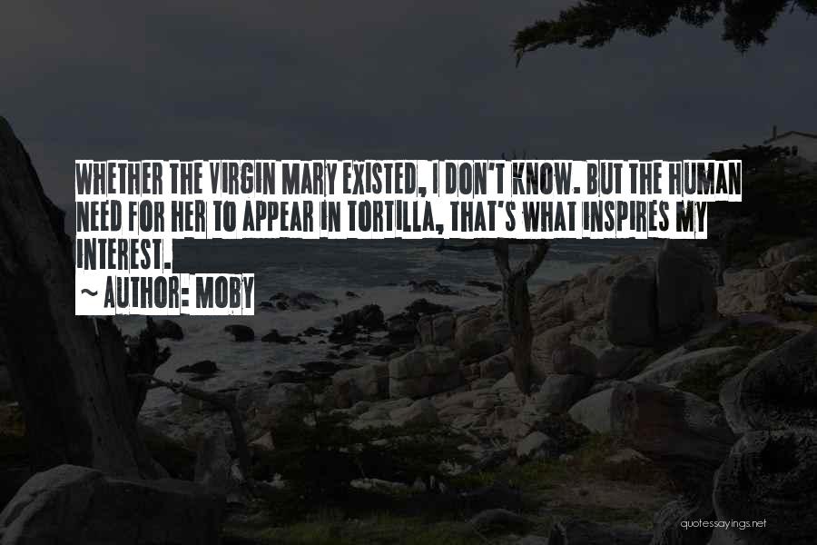 Moby Quotes: Whether The Virgin Mary Existed, I Don't Know. But The Human Need For Her To Appear In Tortilla, That's What