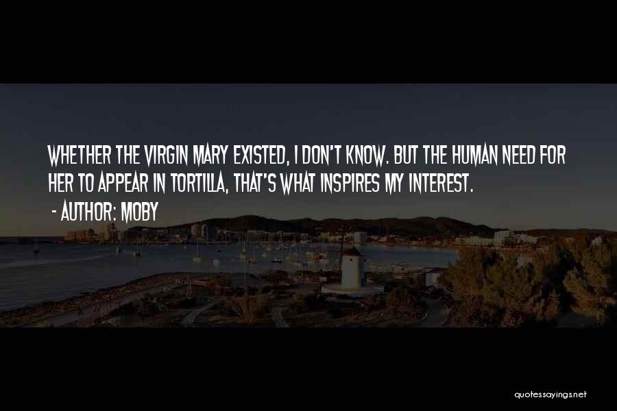Moby Quotes: Whether The Virgin Mary Existed, I Don't Know. But The Human Need For Her To Appear In Tortilla, That's What