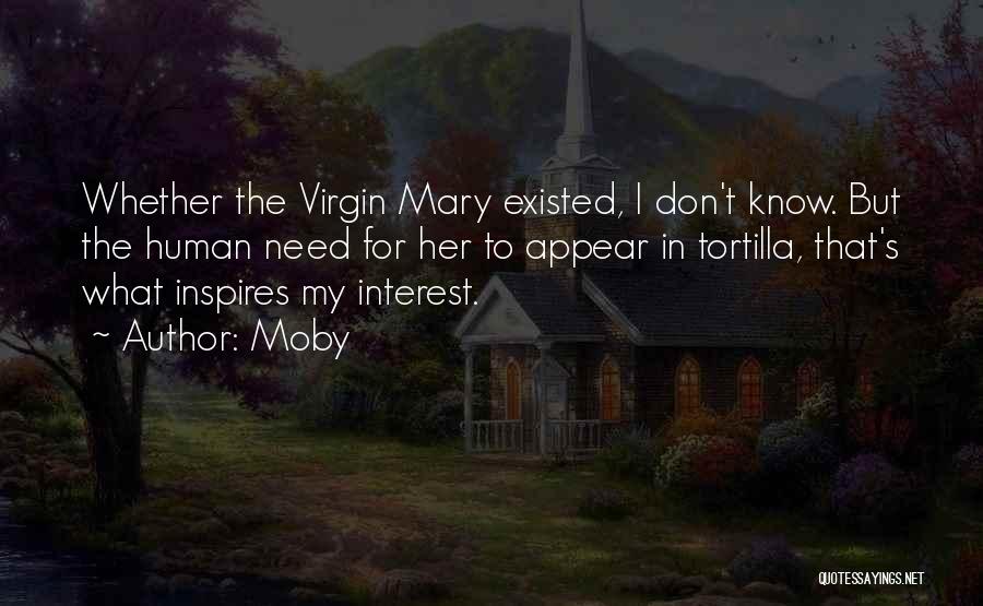 Moby Quotes: Whether The Virgin Mary Existed, I Don't Know. But The Human Need For Her To Appear In Tortilla, That's What