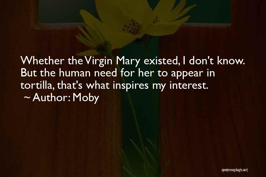 Moby Quotes: Whether The Virgin Mary Existed, I Don't Know. But The Human Need For Her To Appear In Tortilla, That's What