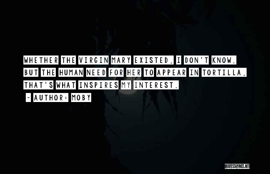 Moby Quotes: Whether The Virgin Mary Existed, I Don't Know. But The Human Need For Her To Appear In Tortilla, That's What