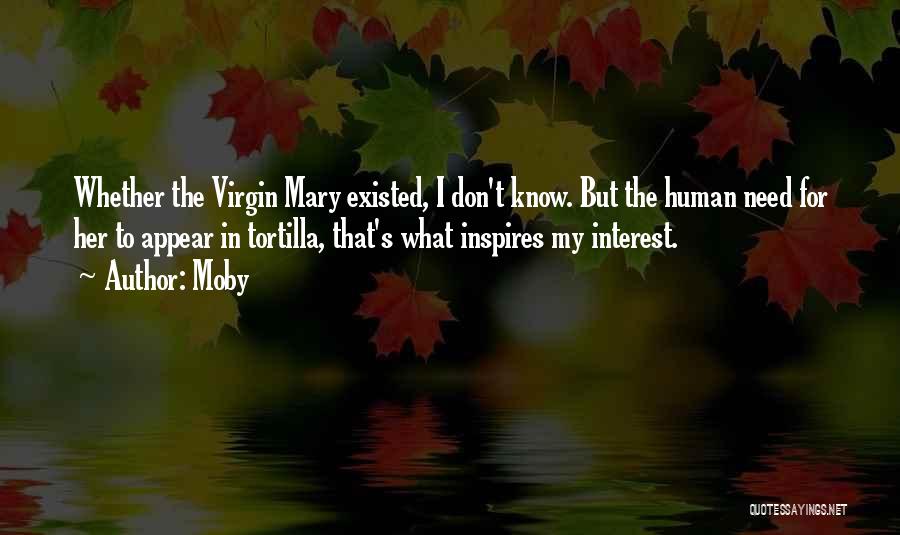 Moby Quotes: Whether The Virgin Mary Existed, I Don't Know. But The Human Need For Her To Appear In Tortilla, That's What