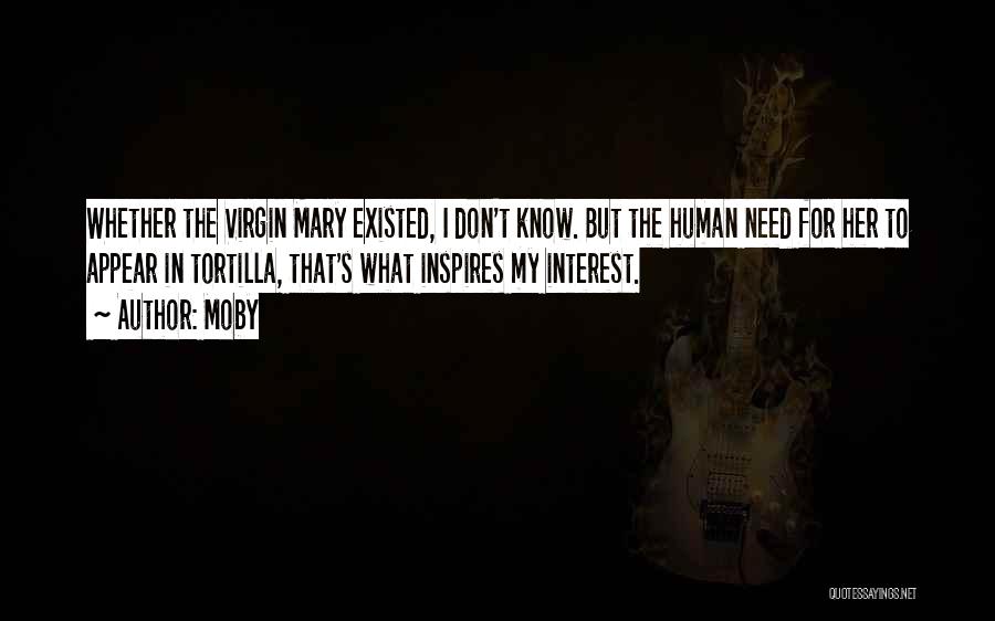 Moby Quotes: Whether The Virgin Mary Existed, I Don't Know. But The Human Need For Her To Appear In Tortilla, That's What