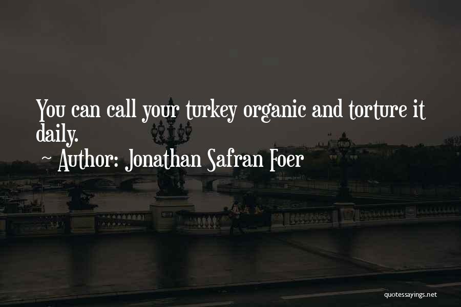 Jonathan Safran Foer Quotes: You Can Call Your Turkey Organic And Torture It Daily.