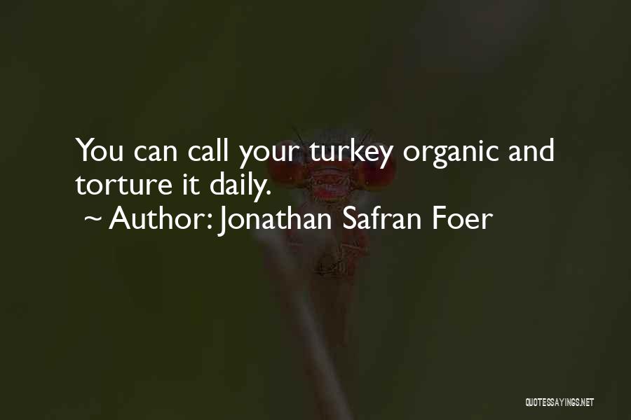 Jonathan Safran Foer Quotes: You Can Call Your Turkey Organic And Torture It Daily.