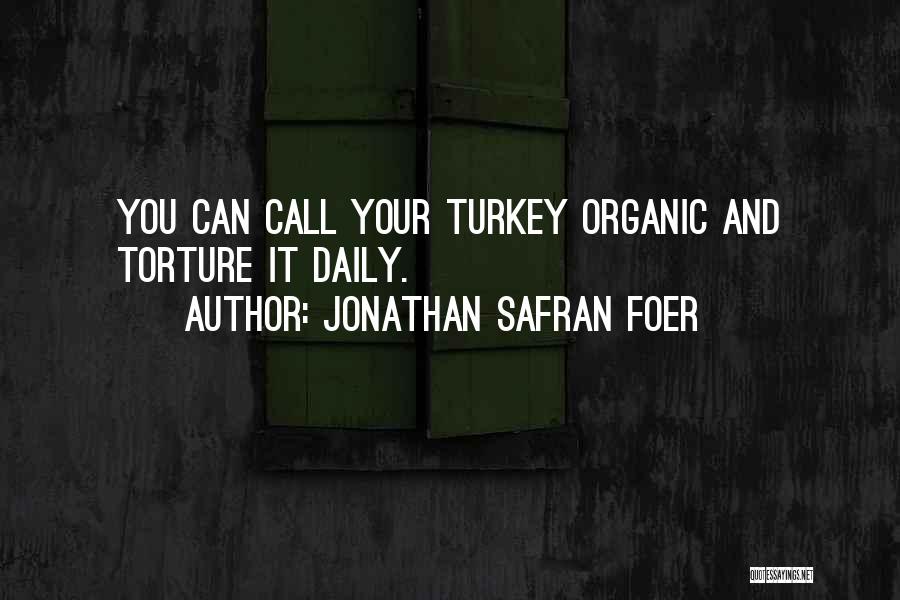Jonathan Safran Foer Quotes: You Can Call Your Turkey Organic And Torture It Daily.