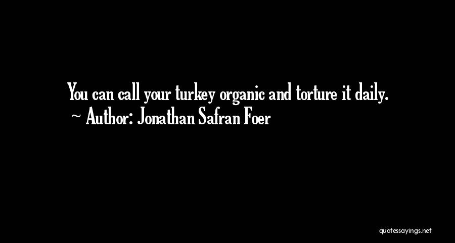 Jonathan Safran Foer Quotes: You Can Call Your Turkey Organic And Torture It Daily.
