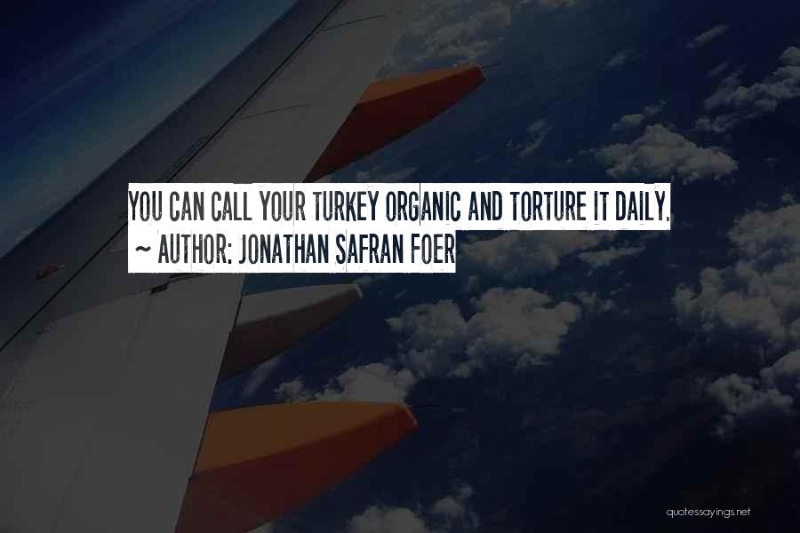 Jonathan Safran Foer Quotes: You Can Call Your Turkey Organic And Torture It Daily.