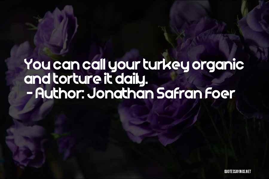 Jonathan Safran Foer Quotes: You Can Call Your Turkey Organic And Torture It Daily.