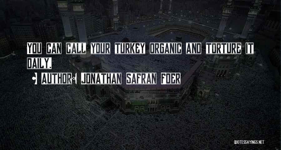 Jonathan Safran Foer Quotes: You Can Call Your Turkey Organic And Torture It Daily.