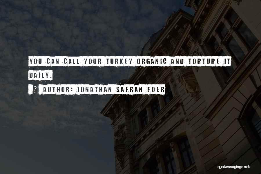 Jonathan Safran Foer Quotes: You Can Call Your Turkey Organic And Torture It Daily.