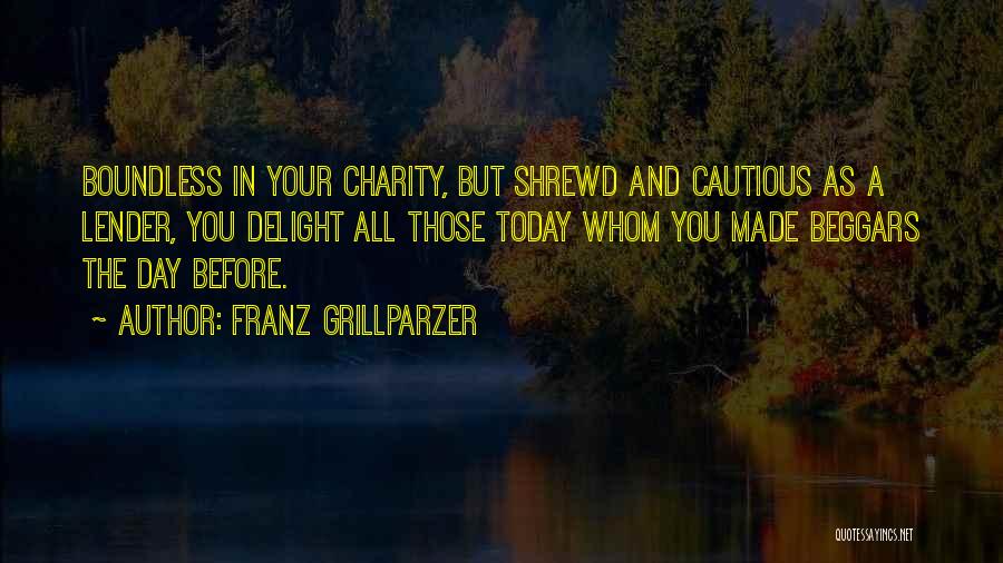 Franz Grillparzer Quotes: Boundless In Your Charity, But Shrewd And Cautious As A Lender, You Delight All Those Today Whom You Made Beggars