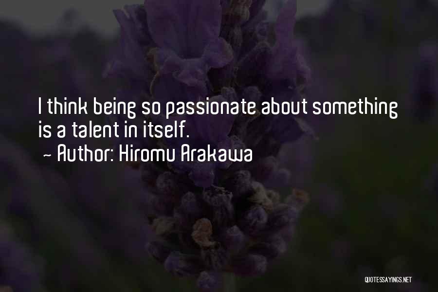 Hiromu Arakawa Quotes: I Think Being So Passionate About Something Is A Talent In Itself.