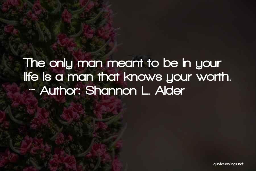 Shannon L. Alder Quotes: The Only Man Meant To Be In Your Life Is A Man That Knows Your Worth.