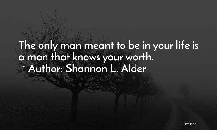 Shannon L. Alder Quotes: The Only Man Meant To Be In Your Life Is A Man That Knows Your Worth.