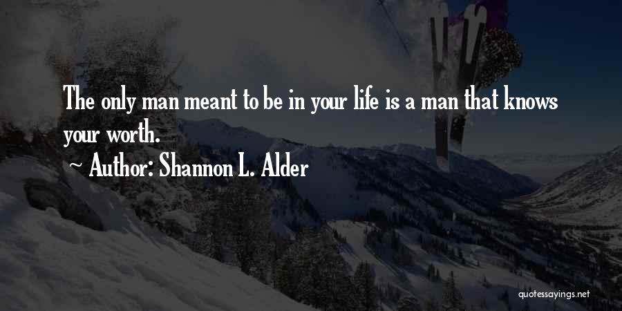 Shannon L. Alder Quotes: The Only Man Meant To Be In Your Life Is A Man That Knows Your Worth.