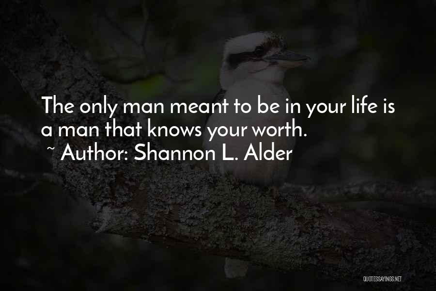 Shannon L. Alder Quotes: The Only Man Meant To Be In Your Life Is A Man That Knows Your Worth.