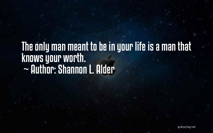 Shannon L. Alder Quotes: The Only Man Meant To Be In Your Life Is A Man That Knows Your Worth.