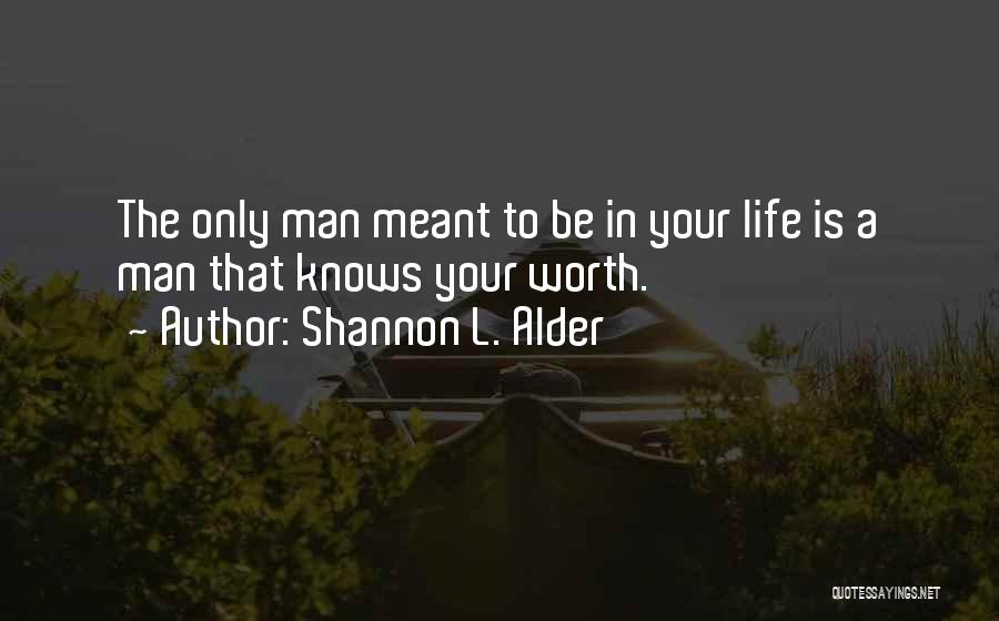 Shannon L. Alder Quotes: The Only Man Meant To Be In Your Life Is A Man That Knows Your Worth.