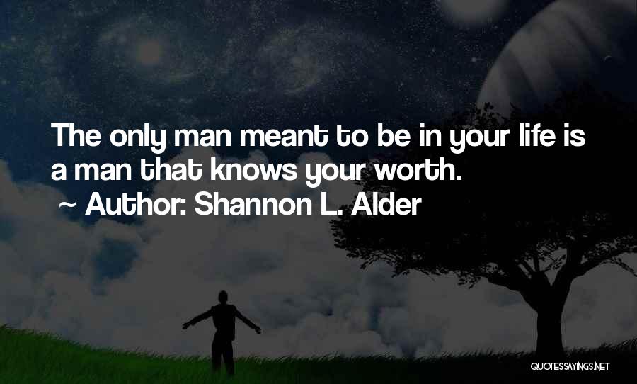 Shannon L. Alder Quotes: The Only Man Meant To Be In Your Life Is A Man That Knows Your Worth.