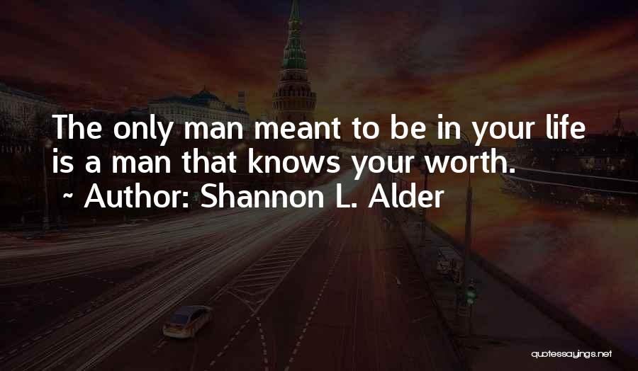Shannon L. Alder Quotes: The Only Man Meant To Be In Your Life Is A Man That Knows Your Worth.