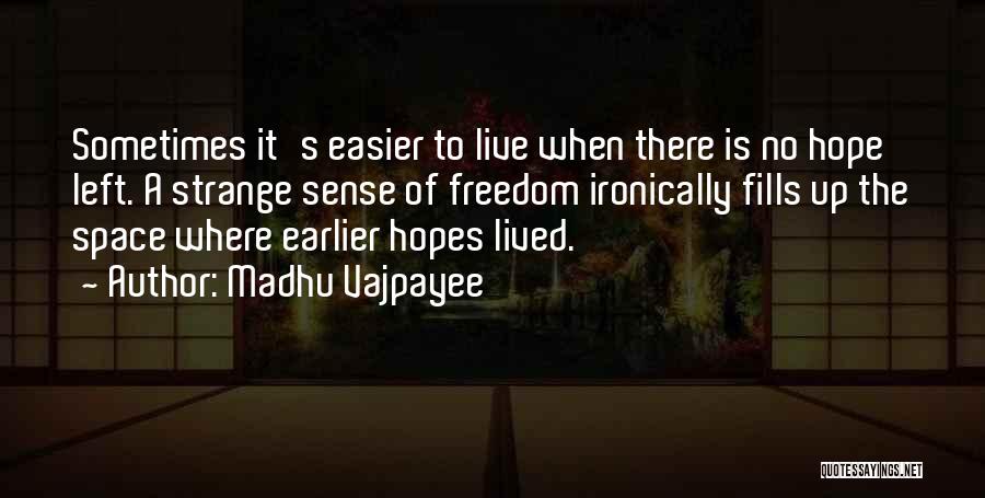 Madhu Vajpayee Quotes: Sometimes It's Easier To Live When There Is No Hope Left. A Strange Sense Of Freedom Ironically Fills Up The