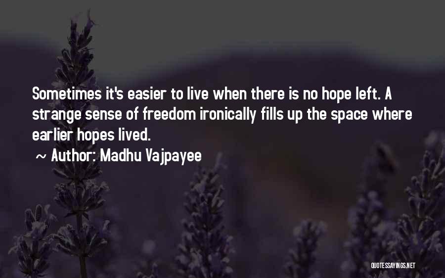 Madhu Vajpayee Quotes: Sometimes It's Easier To Live When There Is No Hope Left. A Strange Sense Of Freedom Ironically Fills Up The