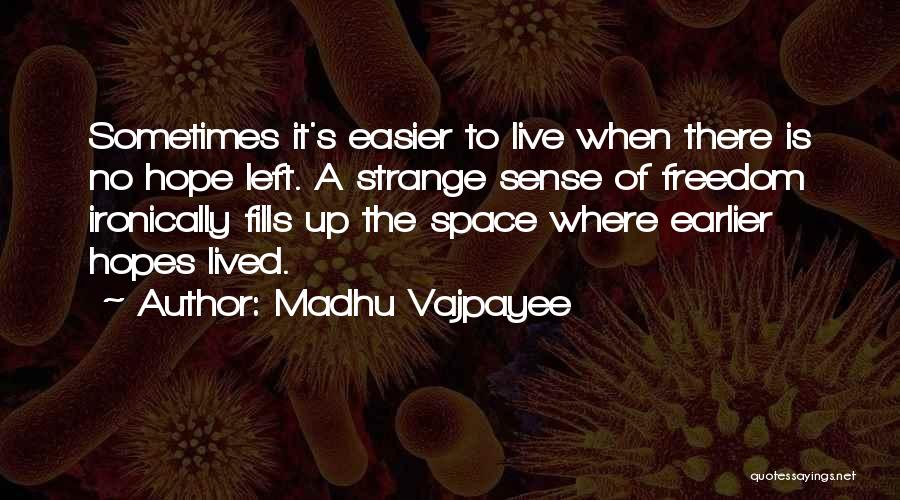 Madhu Vajpayee Quotes: Sometimes It's Easier To Live When There Is No Hope Left. A Strange Sense Of Freedom Ironically Fills Up The