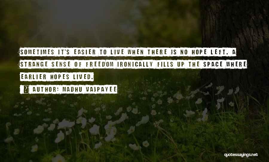 Madhu Vajpayee Quotes: Sometimes It's Easier To Live When There Is No Hope Left. A Strange Sense Of Freedom Ironically Fills Up The