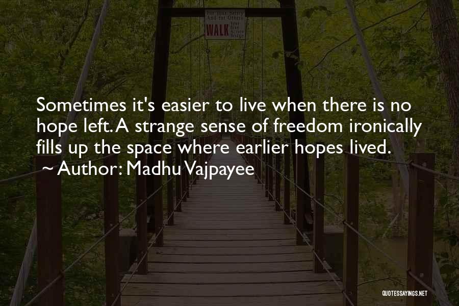 Madhu Vajpayee Quotes: Sometimes It's Easier To Live When There Is No Hope Left. A Strange Sense Of Freedom Ironically Fills Up The