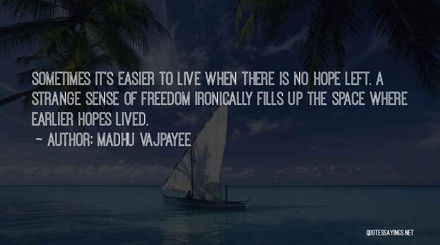 Madhu Vajpayee Quotes: Sometimes It's Easier To Live When There Is No Hope Left. A Strange Sense Of Freedom Ironically Fills Up The