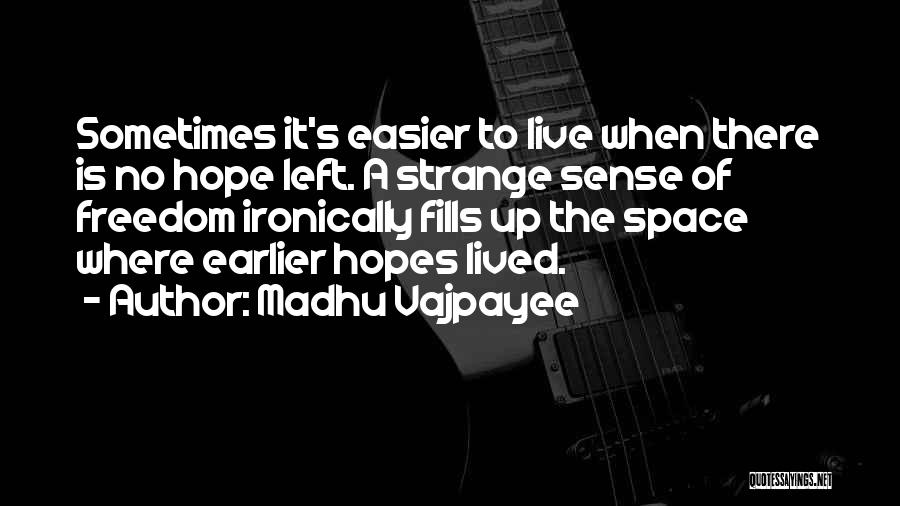 Madhu Vajpayee Quotes: Sometimes It's Easier To Live When There Is No Hope Left. A Strange Sense Of Freedom Ironically Fills Up The