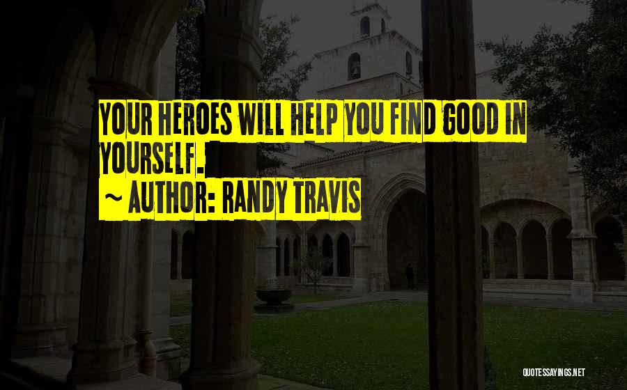 Randy Travis Quotes: Your Heroes Will Help You Find Good In Yourself.