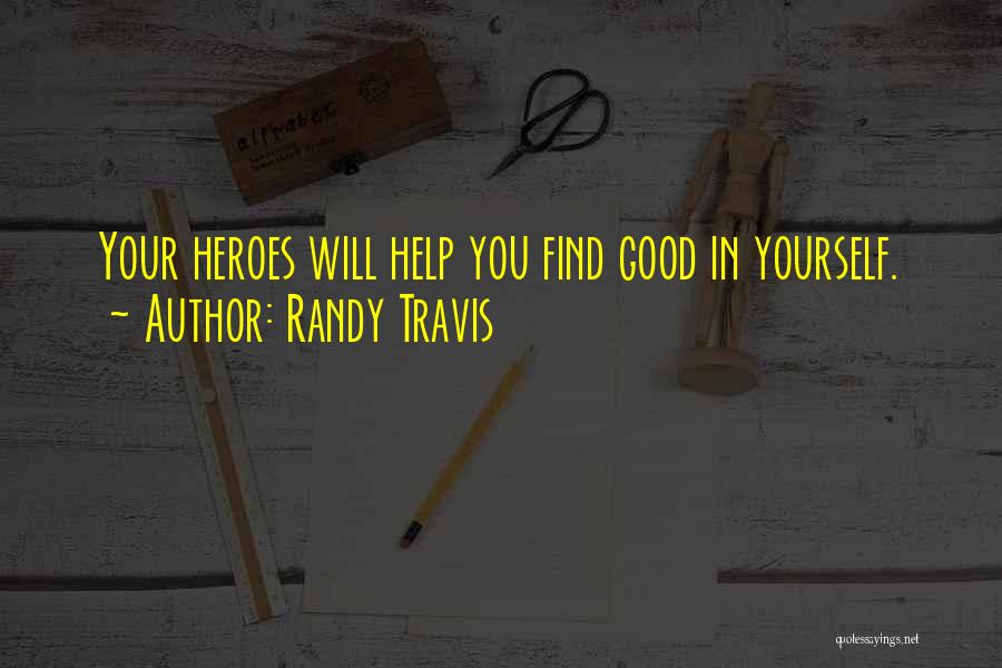 Randy Travis Quotes: Your Heroes Will Help You Find Good In Yourself.