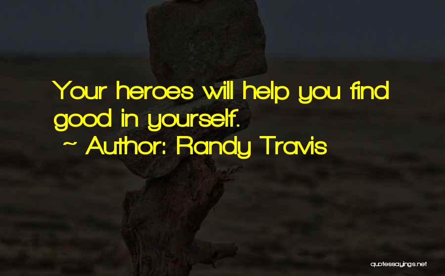 Randy Travis Quotes: Your Heroes Will Help You Find Good In Yourself.