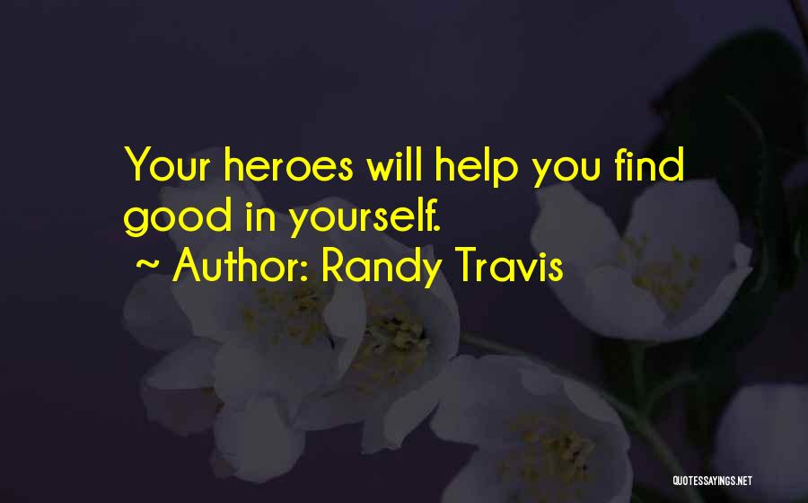 Randy Travis Quotes: Your Heroes Will Help You Find Good In Yourself.