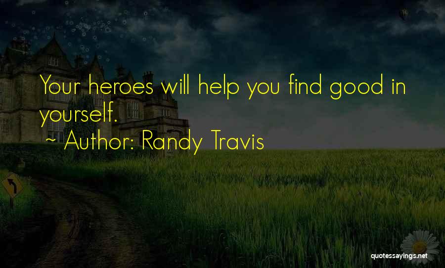 Randy Travis Quotes: Your Heroes Will Help You Find Good In Yourself.