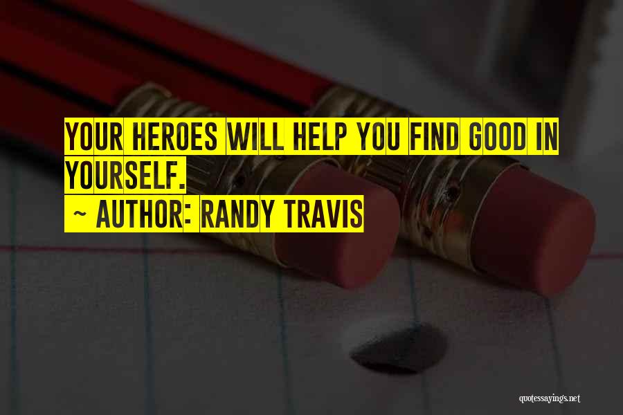 Randy Travis Quotes: Your Heroes Will Help You Find Good In Yourself.