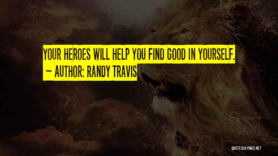 Randy Travis Quotes: Your Heroes Will Help You Find Good In Yourself.