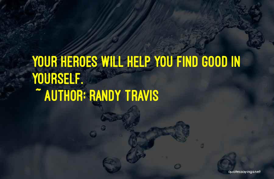 Randy Travis Quotes: Your Heroes Will Help You Find Good In Yourself.