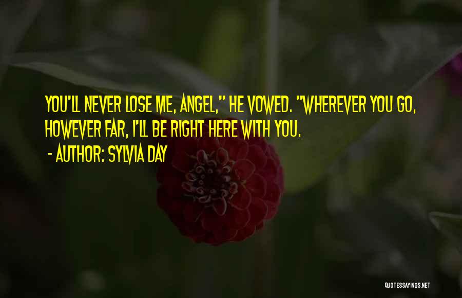 Sylvia Day Quotes: You'll Never Lose Me, Angel, He Vowed. Wherever You Go, However Far, I'll Be Right Here With You.