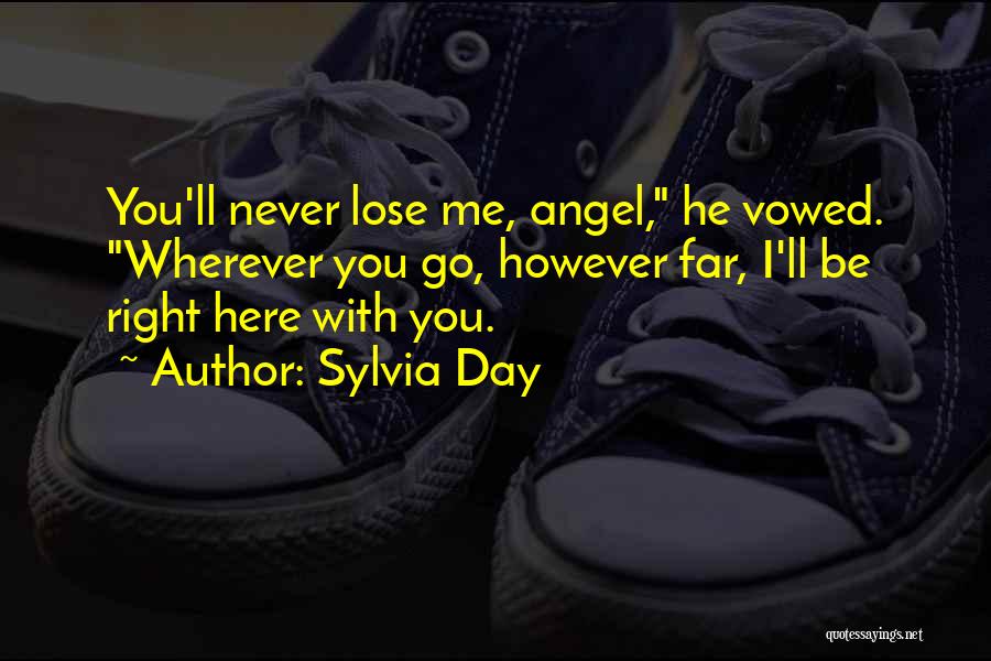 Sylvia Day Quotes: You'll Never Lose Me, Angel, He Vowed. Wherever You Go, However Far, I'll Be Right Here With You.