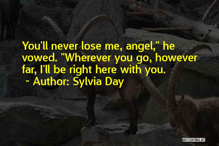 Sylvia Day Quotes: You'll Never Lose Me, Angel, He Vowed. Wherever You Go, However Far, I'll Be Right Here With You.