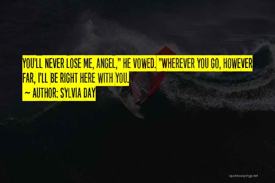 Sylvia Day Quotes: You'll Never Lose Me, Angel, He Vowed. Wherever You Go, However Far, I'll Be Right Here With You.