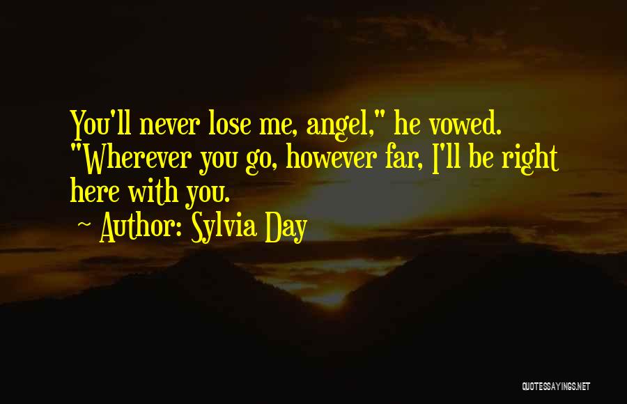 Sylvia Day Quotes: You'll Never Lose Me, Angel, He Vowed. Wherever You Go, However Far, I'll Be Right Here With You.